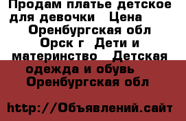 Продам платье детское для девочки › Цена ­ 300 - Оренбургская обл., Орск г. Дети и материнство » Детская одежда и обувь   . Оренбургская обл.
